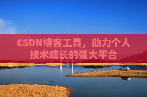 CSDN博客工具,助力个人技术成长的强大平台